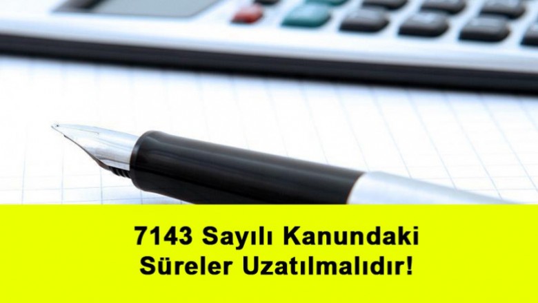   7143 Sayılı Kanundaki Süreler Uzatılmalıdır!   