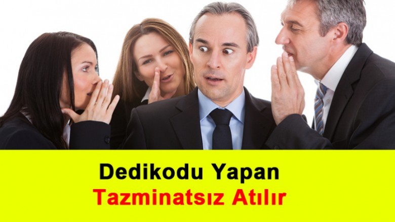   Dedikodu Yapan Tazminatsız Atılır   