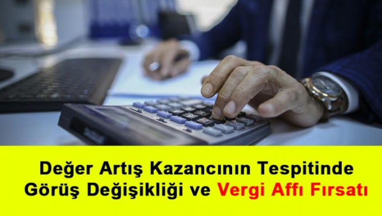   Değer Artış Kazancının Tespitinde Görüş Değişikliği ve Vergi Affı Fırsatı   