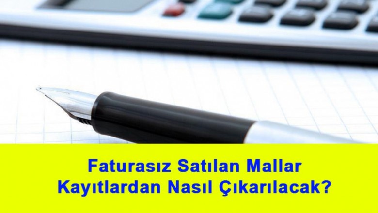   Faturasız Satılan Mallar Kayıtlardan Nasıl Çıkarılacak?   