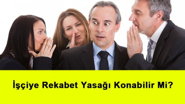   İşçiye Rekabet Yasağı Konabilir Mi?   