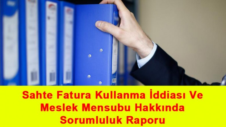   Sahte Fatura Kullanma İddiası Ve Meslek Mensubu Hakkında Sorumluluk Raporu   