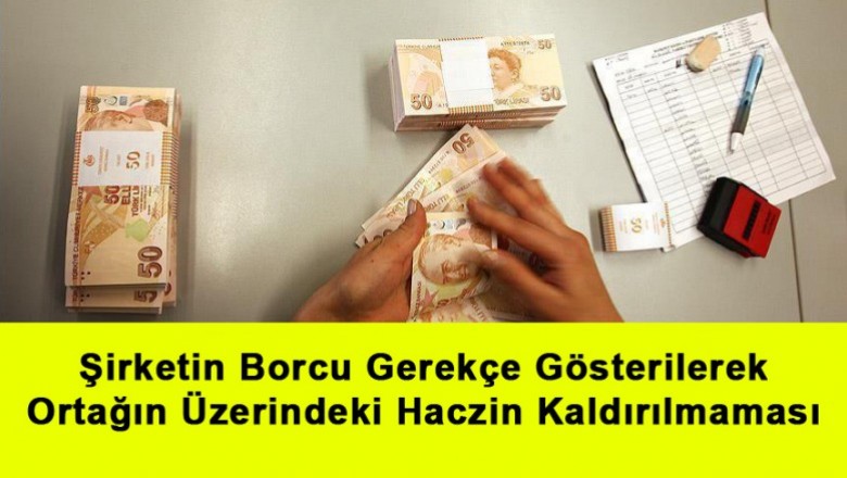   Şirketin Borcu Gerekçe Gösterilerek Ortağın Üzerindeki Haczin Kaldırılmaması   