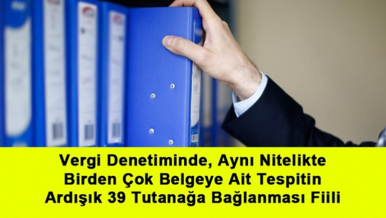   Vergi Denetiminde, Aynı Nitelikte Birden Çok Belgeye Ait Tespitin Ardışık 39 Tutanağa Bağlanması Fiili   