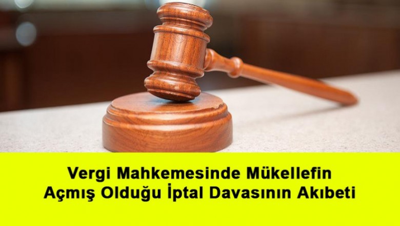   Vergi Mahkemesinde Mükellefin Açmış Olduğu İptal Davasının Akıbeti   